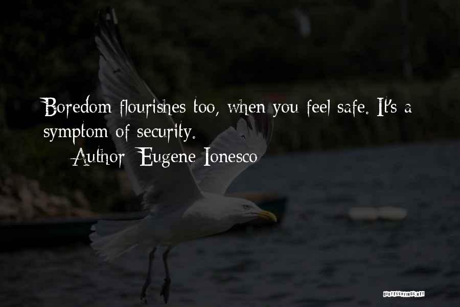 Eugene Ionesco Quotes: Boredom Flourishes Too, When You Feel Safe. It's A Symptom Of Security.