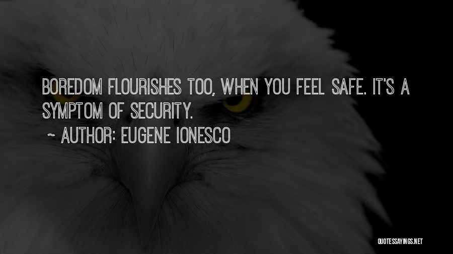 Eugene Ionesco Quotes: Boredom Flourishes Too, When You Feel Safe. It's A Symptom Of Security.