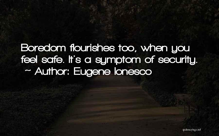 Eugene Ionesco Quotes: Boredom Flourishes Too, When You Feel Safe. It's A Symptom Of Security.