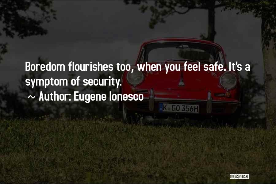 Eugene Ionesco Quotes: Boredom Flourishes Too, When You Feel Safe. It's A Symptom Of Security.