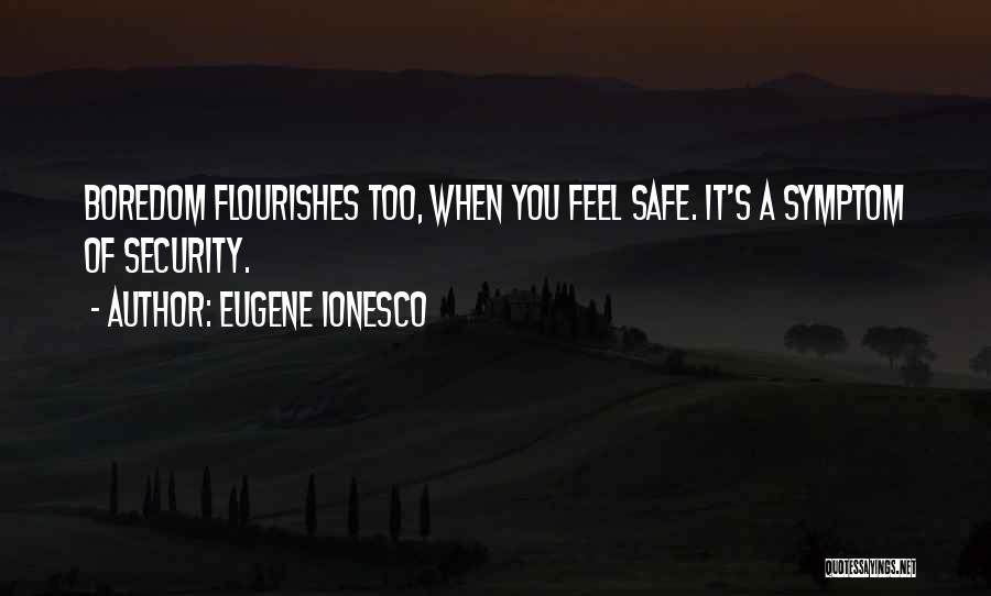 Eugene Ionesco Quotes: Boredom Flourishes Too, When You Feel Safe. It's A Symptom Of Security.