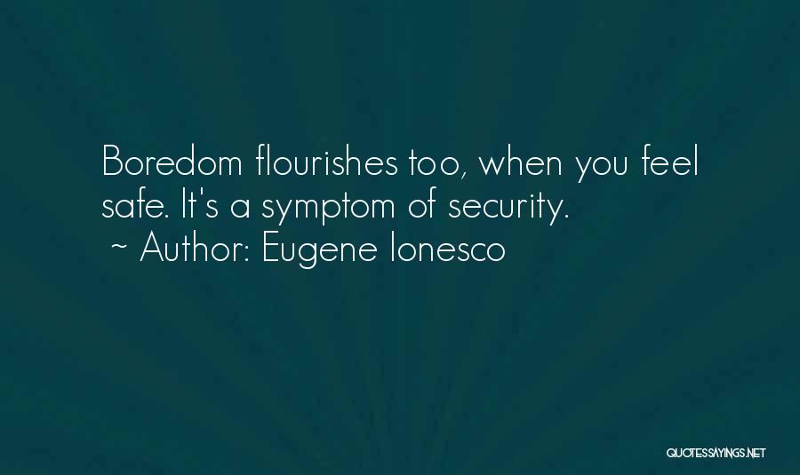 Eugene Ionesco Quotes: Boredom Flourishes Too, When You Feel Safe. It's A Symptom Of Security.