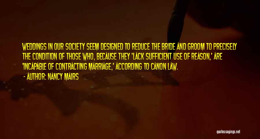 Nancy Mairs Quotes: Weddings In Our Society Seem Designed To Reduce The Bride And Groom To Precisely The Condition Of Those Who, Because