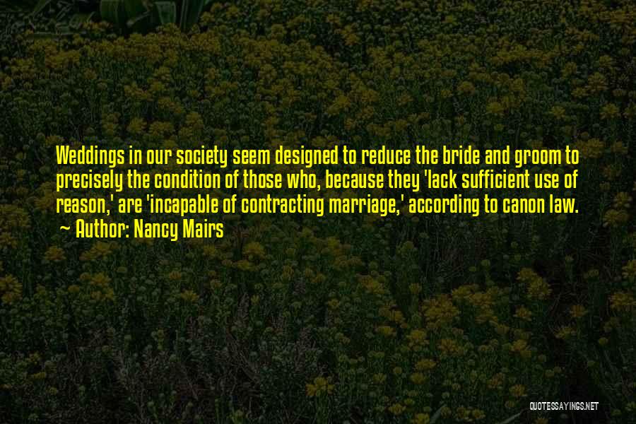 Nancy Mairs Quotes: Weddings In Our Society Seem Designed To Reduce The Bride And Groom To Precisely The Condition Of Those Who, Because
