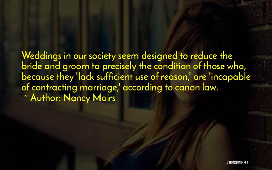 Nancy Mairs Quotes: Weddings In Our Society Seem Designed To Reduce The Bride And Groom To Precisely The Condition Of Those Who, Because