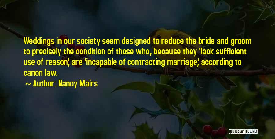 Nancy Mairs Quotes: Weddings In Our Society Seem Designed To Reduce The Bride And Groom To Precisely The Condition Of Those Who, Because