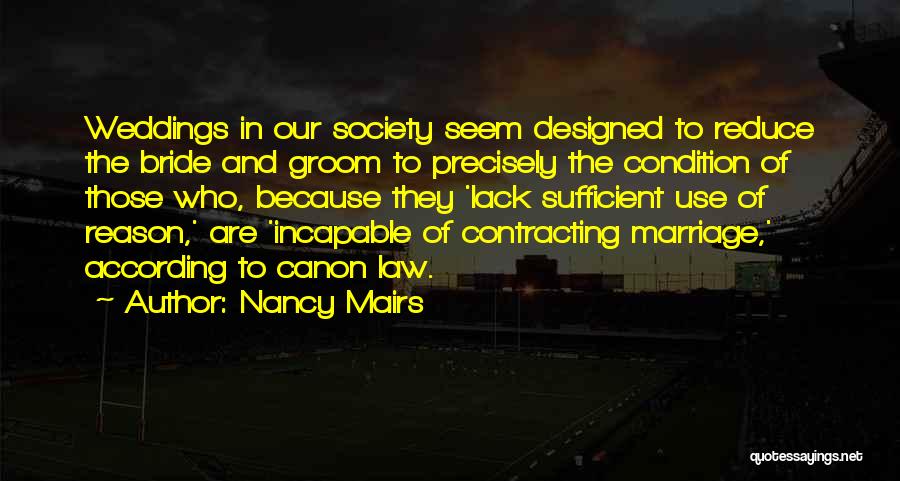 Nancy Mairs Quotes: Weddings In Our Society Seem Designed To Reduce The Bride And Groom To Precisely The Condition Of Those Who, Because