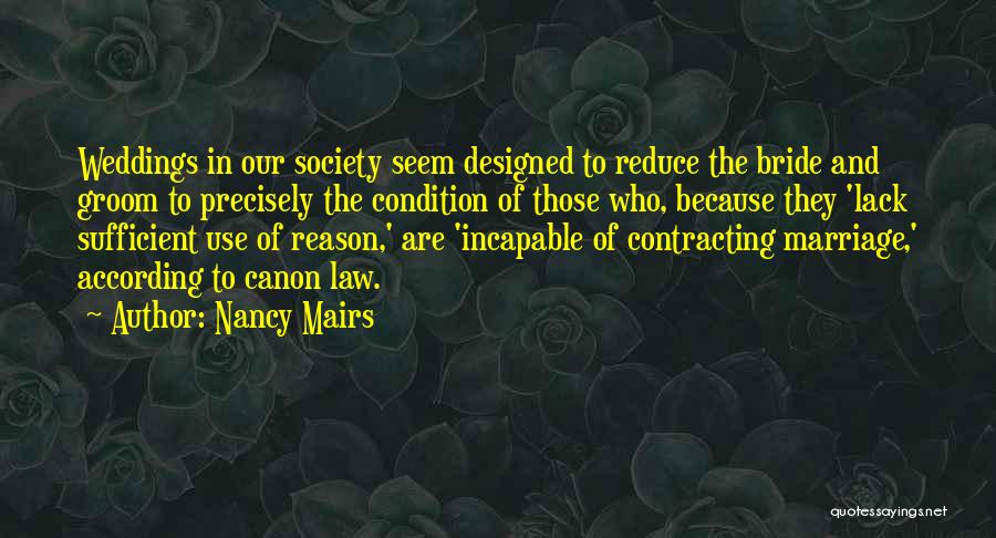 Nancy Mairs Quotes: Weddings In Our Society Seem Designed To Reduce The Bride And Groom To Precisely The Condition Of Those Who, Because