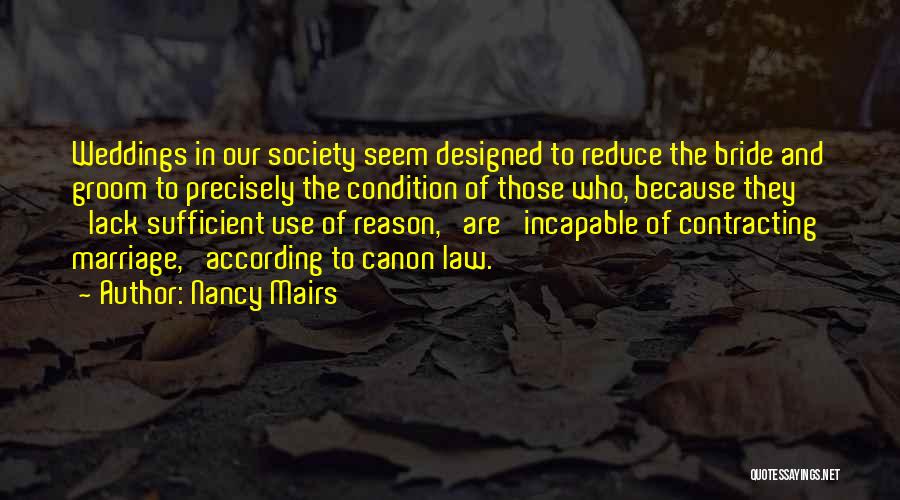 Nancy Mairs Quotes: Weddings In Our Society Seem Designed To Reduce The Bride And Groom To Precisely The Condition Of Those Who, Because