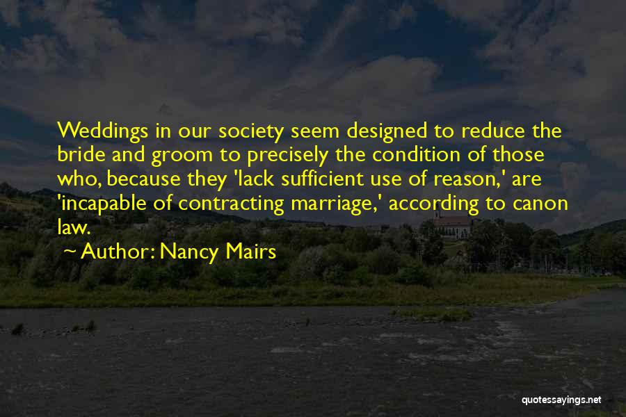 Nancy Mairs Quotes: Weddings In Our Society Seem Designed To Reduce The Bride And Groom To Precisely The Condition Of Those Who, Because