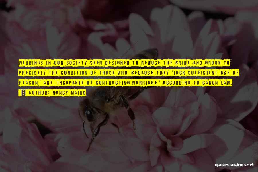 Nancy Mairs Quotes: Weddings In Our Society Seem Designed To Reduce The Bride And Groom To Precisely The Condition Of Those Who, Because