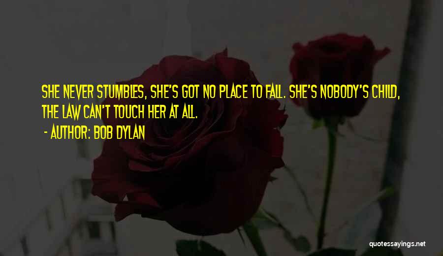 Bob Dylan Quotes: She Never Stumbles, She's Got No Place To Fall. She's Nobody's Child, The Law Can't Touch Her At All.