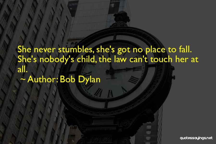 Bob Dylan Quotes: She Never Stumbles, She's Got No Place To Fall. She's Nobody's Child, The Law Can't Touch Her At All.