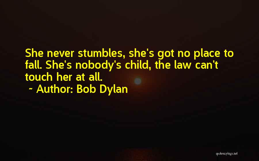 Bob Dylan Quotes: She Never Stumbles, She's Got No Place To Fall. She's Nobody's Child, The Law Can't Touch Her At All.