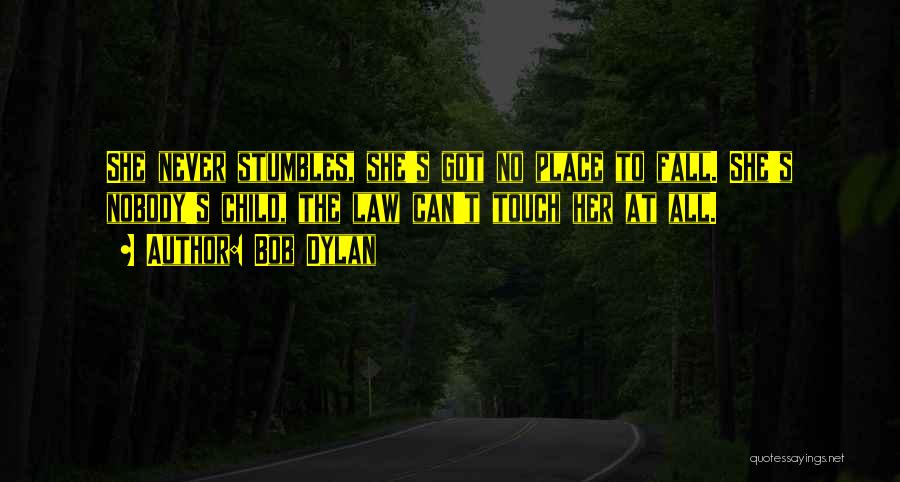 Bob Dylan Quotes: She Never Stumbles, She's Got No Place To Fall. She's Nobody's Child, The Law Can't Touch Her At All.
