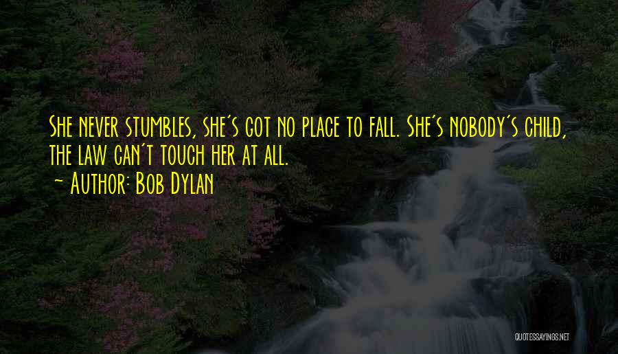 Bob Dylan Quotes: She Never Stumbles, She's Got No Place To Fall. She's Nobody's Child, The Law Can't Touch Her At All.