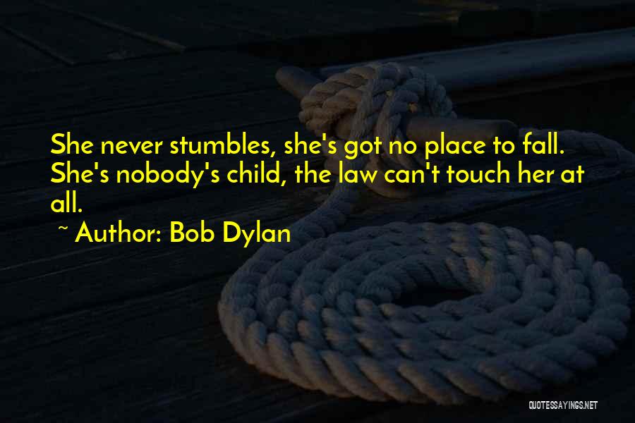 Bob Dylan Quotes: She Never Stumbles, She's Got No Place To Fall. She's Nobody's Child, The Law Can't Touch Her At All.