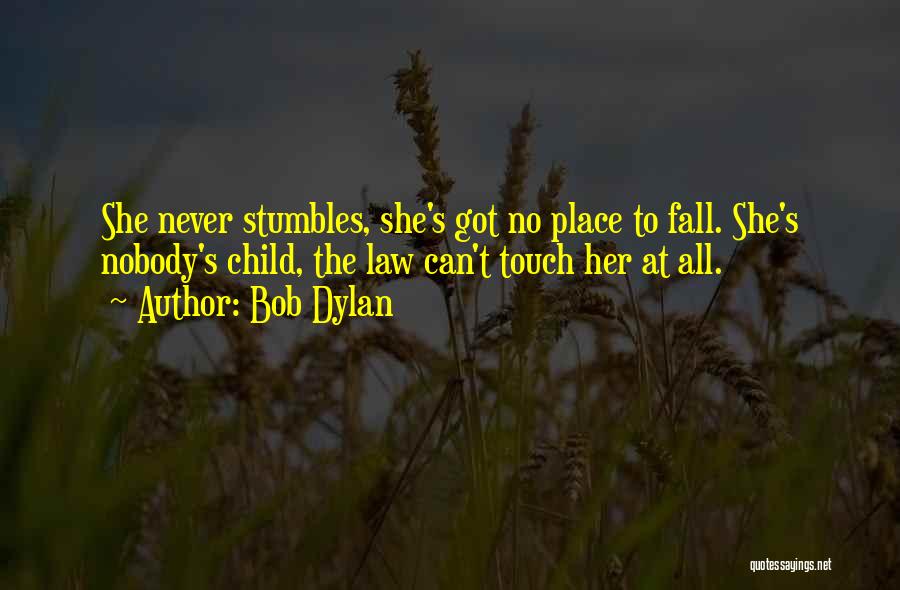 Bob Dylan Quotes: She Never Stumbles, She's Got No Place To Fall. She's Nobody's Child, The Law Can't Touch Her At All.