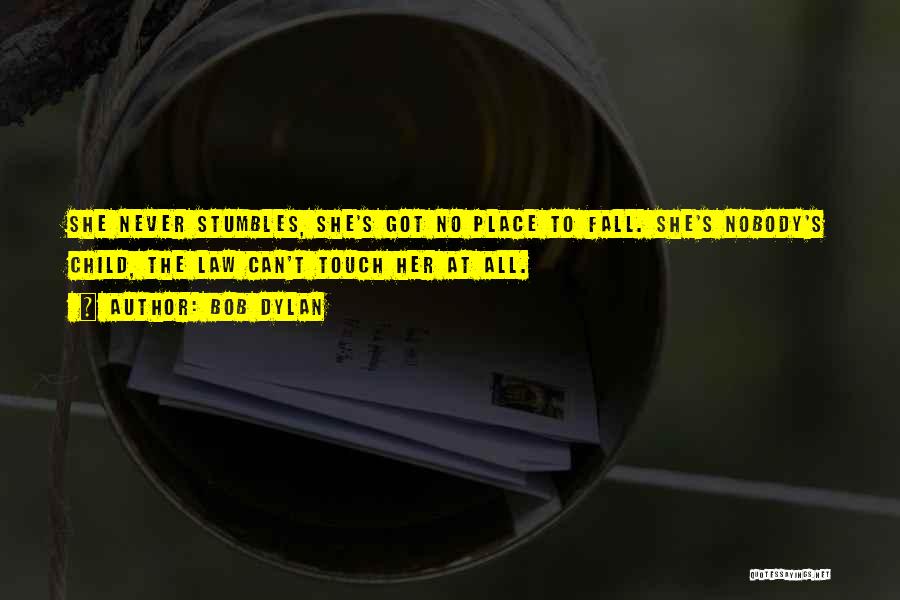 Bob Dylan Quotes: She Never Stumbles, She's Got No Place To Fall. She's Nobody's Child, The Law Can't Touch Her At All.