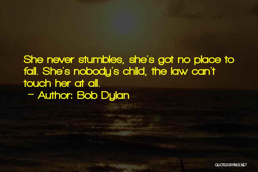 Bob Dylan Quotes: She Never Stumbles, She's Got No Place To Fall. She's Nobody's Child, The Law Can't Touch Her At All.