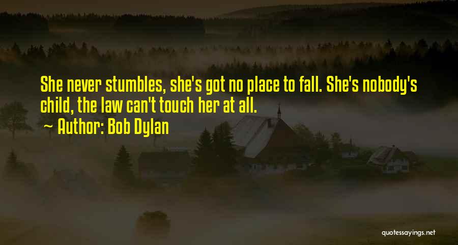 Bob Dylan Quotes: She Never Stumbles, She's Got No Place To Fall. She's Nobody's Child, The Law Can't Touch Her At All.