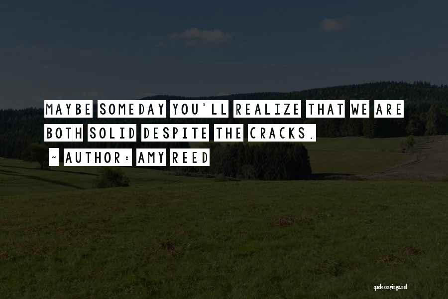 Amy Reed Quotes: Maybe Someday You'll Realize That We Are Both Solid Despite The Cracks.