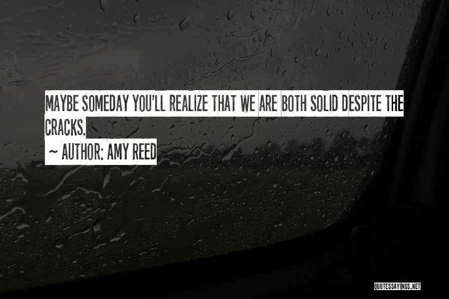 Amy Reed Quotes: Maybe Someday You'll Realize That We Are Both Solid Despite The Cracks.