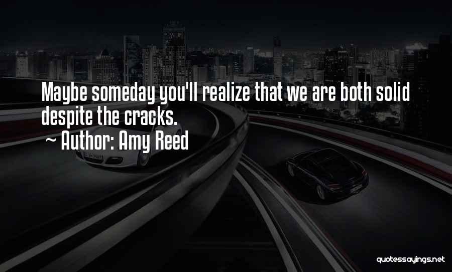 Amy Reed Quotes: Maybe Someday You'll Realize That We Are Both Solid Despite The Cracks.