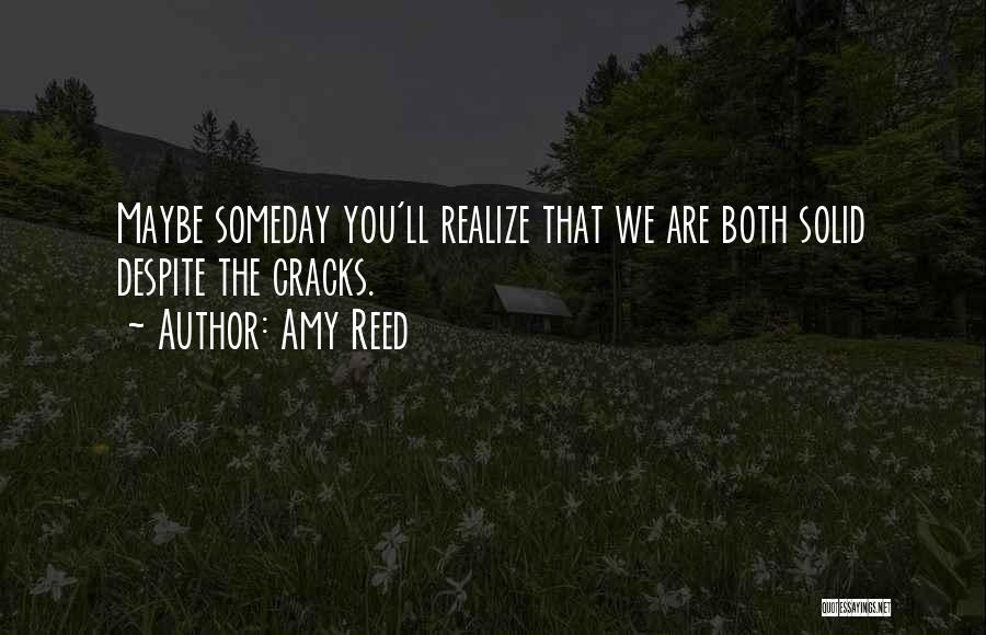 Amy Reed Quotes: Maybe Someday You'll Realize That We Are Both Solid Despite The Cracks.