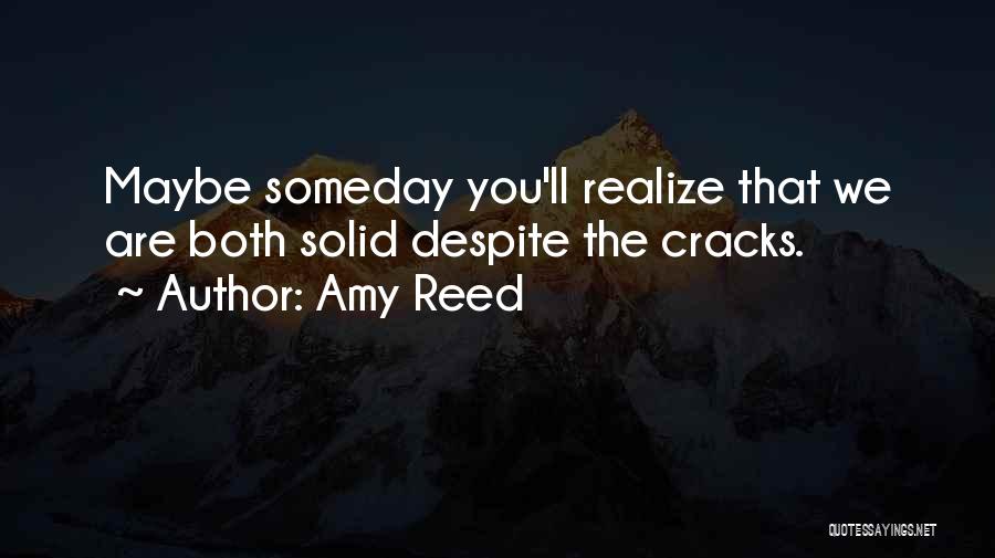 Amy Reed Quotes: Maybe Someday You'll Realize That We Are Both Solid Despite The Cracks.