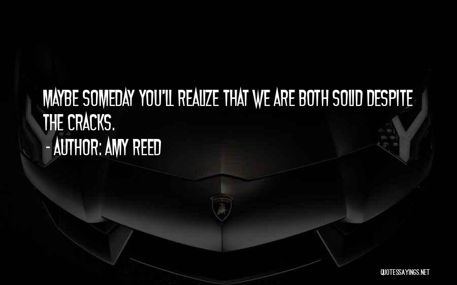 Amy Reed Quotes: Maybe Someday You'll Realize That We Are Both Solid Despite The Cracks.