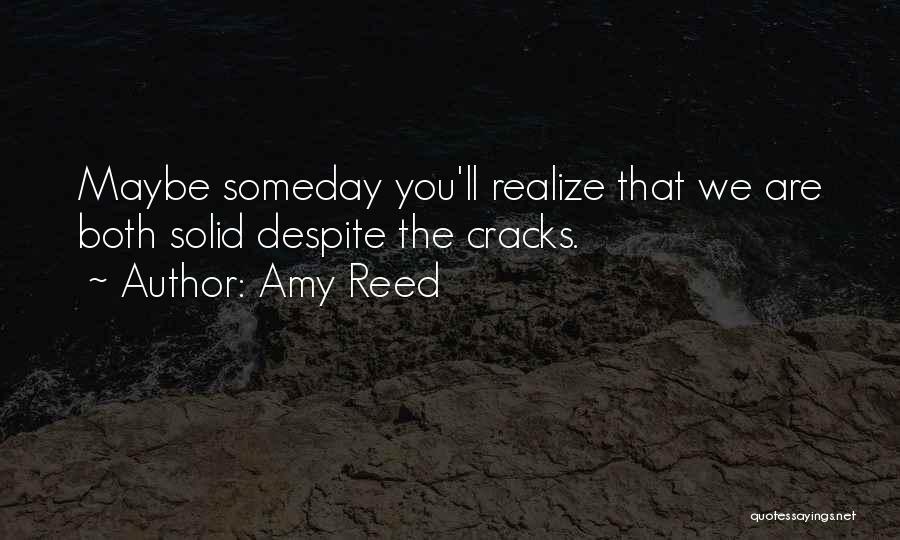 Amy Reed Quotes: Maybe Someday You'll Realize That We Are Both Solid Despite The Cracks.
