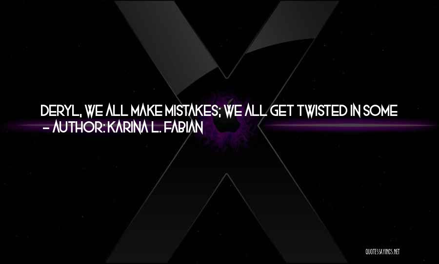 Karina L. Fabian Quotes: Deryl, We All Make Mistakes; We All Get Twisted In Some Way Or Another. Some Of Us Do Horrifying, Evil