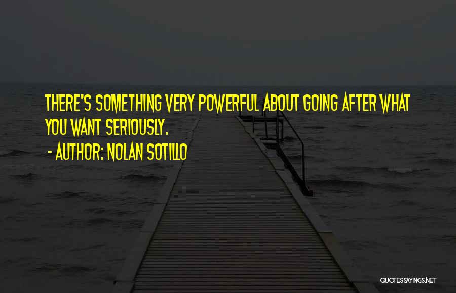 Nolan Sotillo Quotes: There's Something Very Powerful About Going After What You Want Seriously.