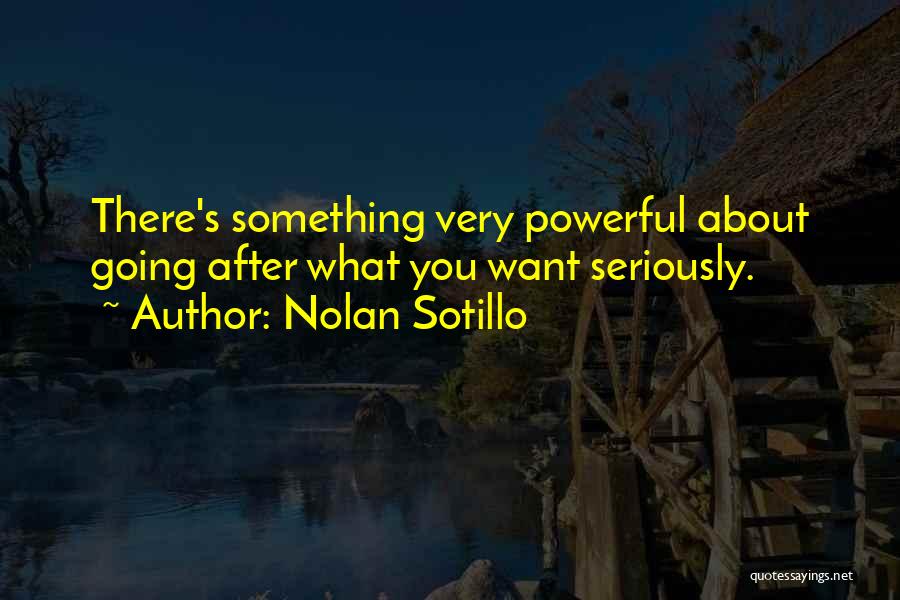 Nolan Sotillo Quotes: There's Something Very Powerful About Going After What You Want Seriously.