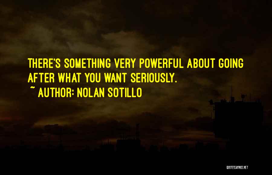 Nolan Sotillo Quotes: There's Something Very Powerful About Going After What You Want Seriously.
