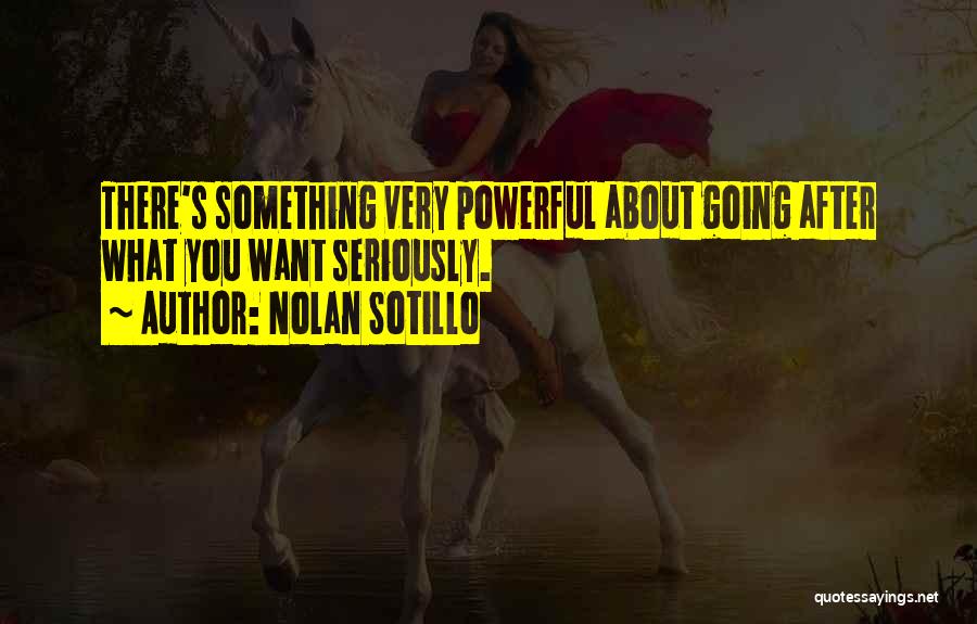 Nolan Sotillo Quotes: There's Something Very Powerful About Going After What You Want Seriously.