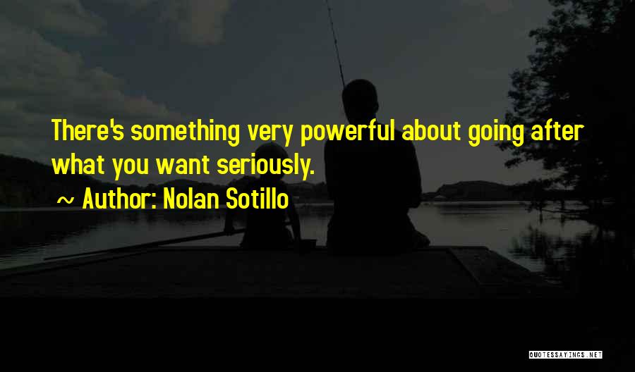 Nolan Sotillo Quotes: There's Something Very Powerful About Going After What You Want Seriously.