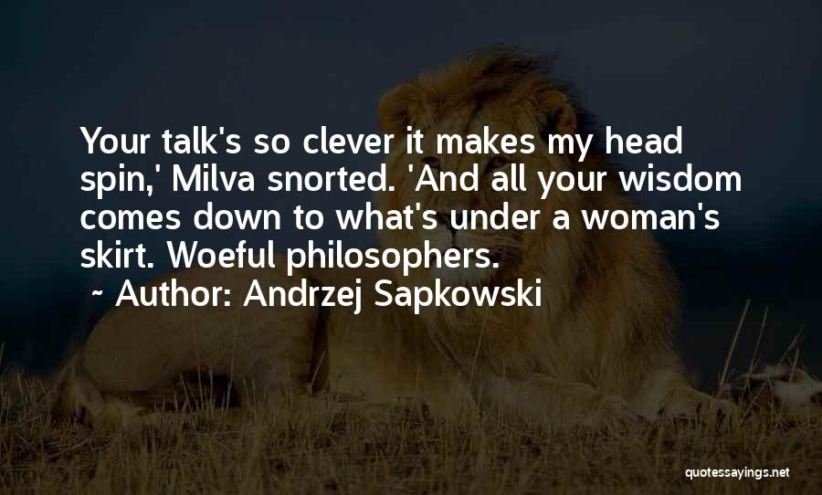 Andrzej Sapkowski Quotes: Your Talk's So Clever It Makes My Head Spin,' Milva Snorted. 'and All Your Wisdom Comes Down To What's Under