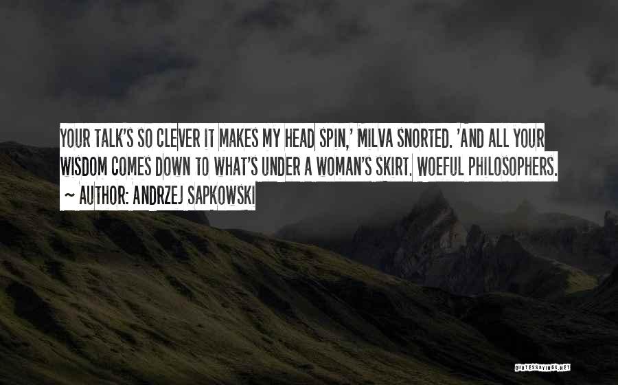 Andrzej Sapkowski Quotes: Your Talk's So Clever It Makes My Head Spin,' Milva Snorted. 'and All Your Wisdom Comes Down To What's Under