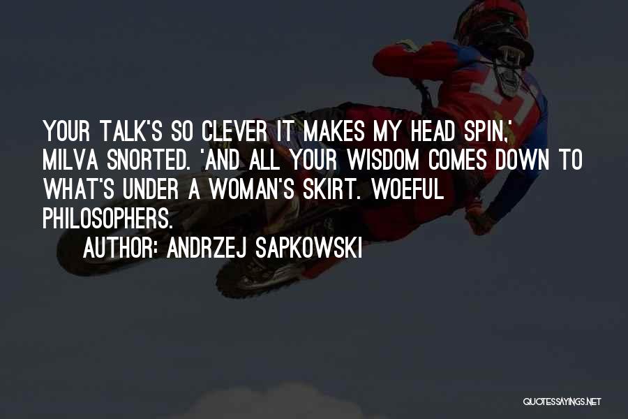 Andrzej Sapkowski Quotes: Your Talk's So Clever It Makes My Head Spin,' Milva Snorted. 'and All Your Wisdom Comes Down To What's Under