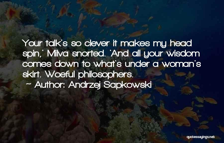 Andrzej Sapkowski Quotes: Your Talk's So Clever It Makes My Head Spin,' Milva Snorted. 'and All Your Wisdom Comes Down To What's Under