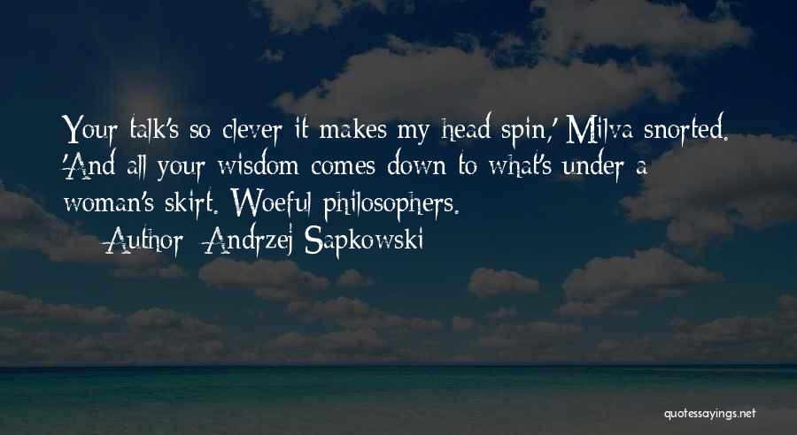 Andrzej Sapkowski Quotes: Your Talk's So Clever It Makes My Head Spin,' Milva Snorted. 'and All Your Wisdom Comes Down To What's Under