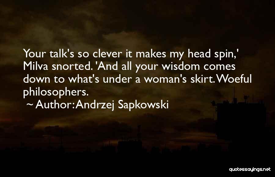 Andrzej Sapkowski Quotes: Your Talk's So Clever It Makes My Head Spin,' Milva Snorted. 'and All Your Wisdom Comes Down To What's Under