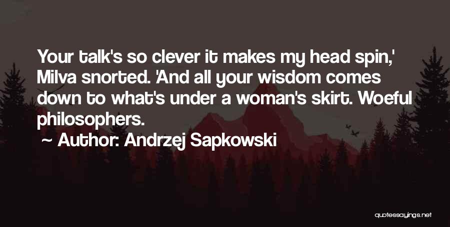Andrzej Sapkowski Quotes: Your Talk's So Clever It Makes My Head Spin,' Milva Snorted. 'and All Your Wisdom Comes Down To What's Under