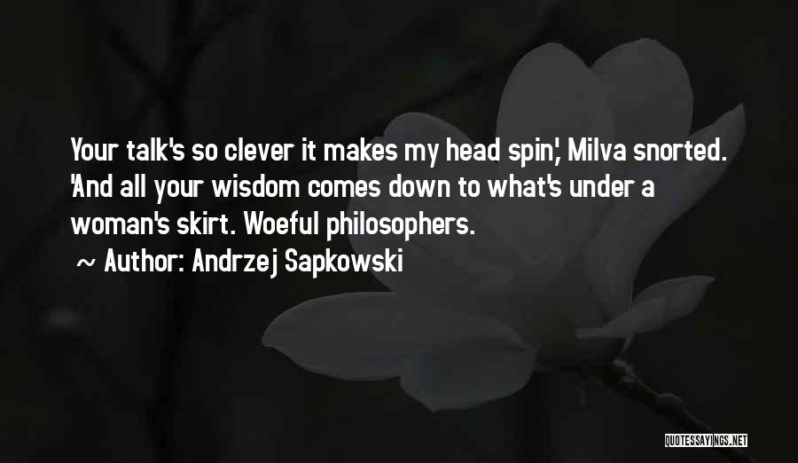 Andrzej Sapkowski Quotes: Your Talk's So Clever It Makes My Head Spin,' Milva Snorted. 'and All Your Wisdom Comes Down To What's Under