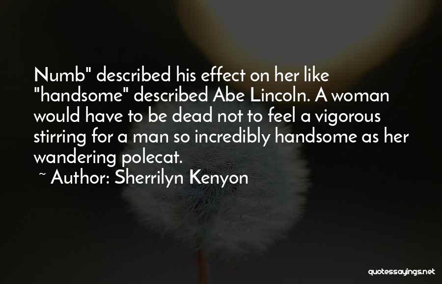 Sherrilyn Kenyon Quotes: Numb Described His Effect On Her Like Handsome Described Abe Lincoln. A Woman Would Have To Be Dead Not To