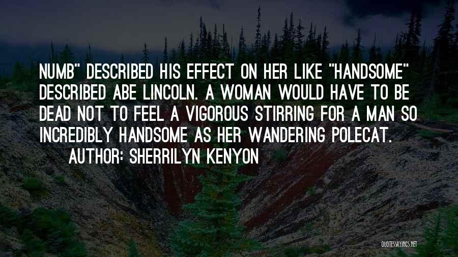 Sherrilyn Kenyon Quotes: Numb Described His Effect On Her Like Handsome Described Abe Lincoln. A Woman Would Have To Be Dead Not To