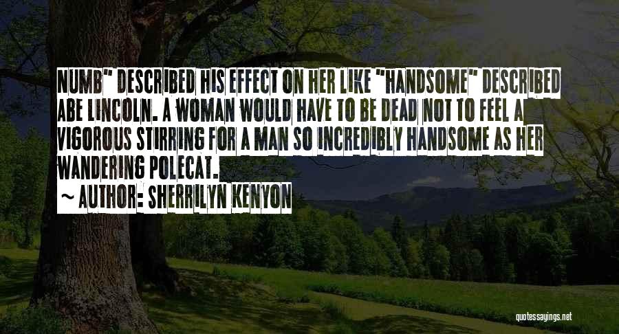 Sherrilyn Kenyon Quotes: Numb Described His Effect On Her Like Handsome Described Abe Lincoln. A Woman Would Have To Be Dead Not To