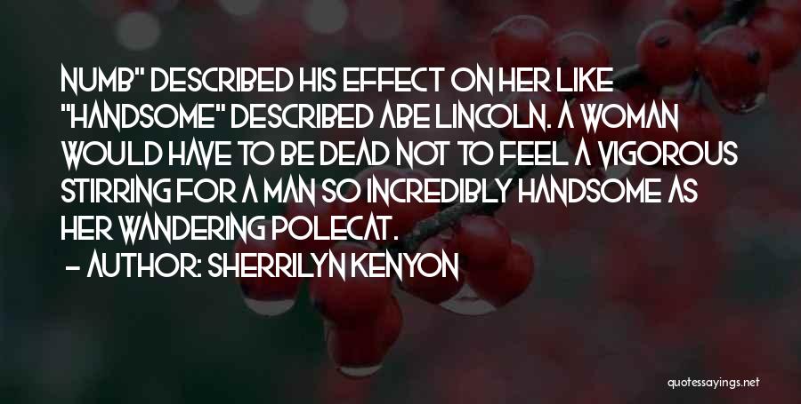 Sherrilyn Kenyon Quotes: Numb Described His Effect On Her Like Handsome Described Abe Lincoln. A Woman Would Have To Be Dead Not To